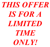 THIS OFFER  IS FOR A  LIMITED  TIME  ONLY!