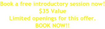 Book a free introductory session now! $35 Value Limited openings for this offer. BOOK NOW!!